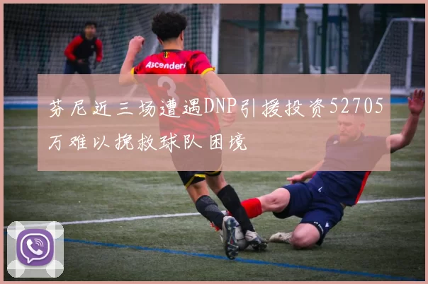 芬尼近三场遭遇DNP引援投资52705万难以挽救球队困境