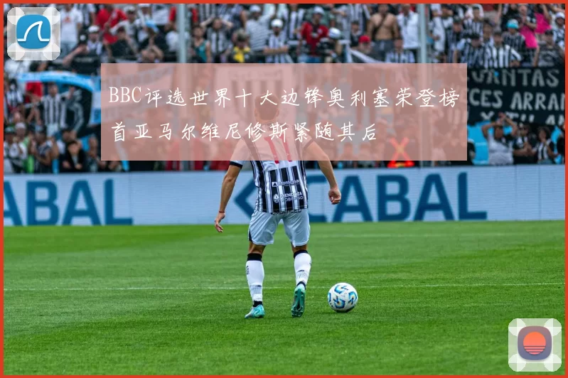 BBC评选世界十大边锋奥利塞荣登榜首亚马尔维尼修斯紧随其后