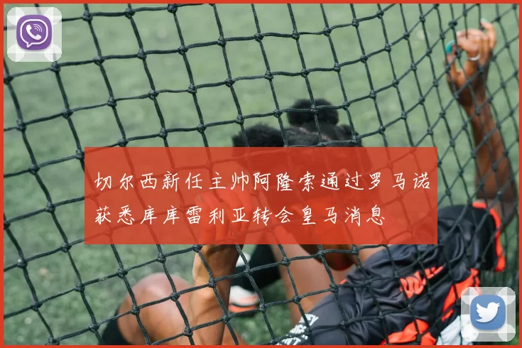 切尔西新任主帅阿隆索通过罗马诺获悉库库雷利亚转会皇马消息