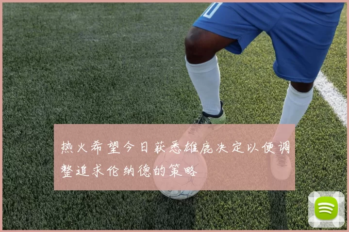 热火希望今日获悉雄鹿决定以便调整追求伦纳德的策略