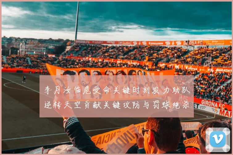 李月汝临危受命关键时刻发力助队逆转天空贡献关键攻防与罚球绝杀