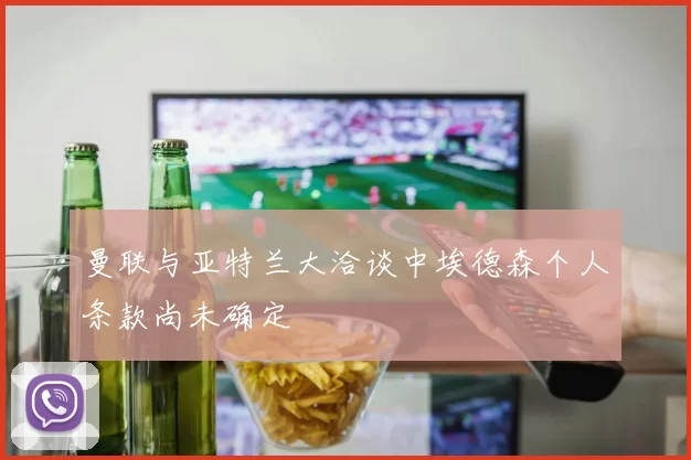 曼联与亚特兰大洽谈中埃德森个人条款尚未确定