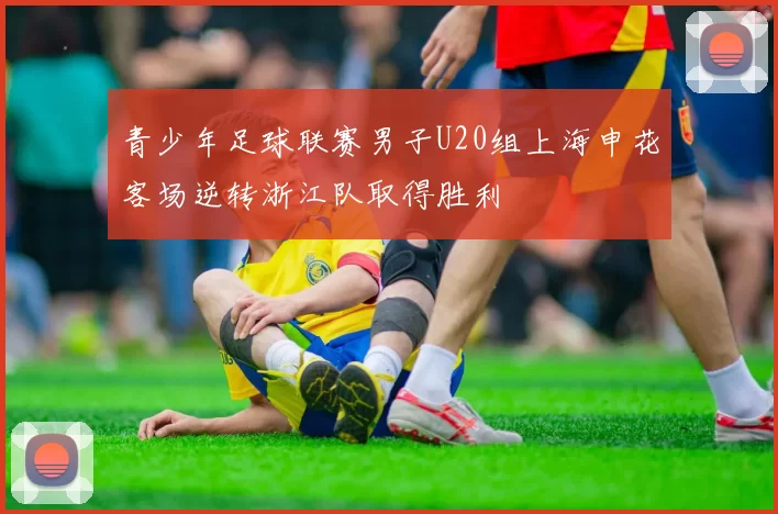 青少年足球联赛男子U20组上海申花客场逆转浙江队取得胜利