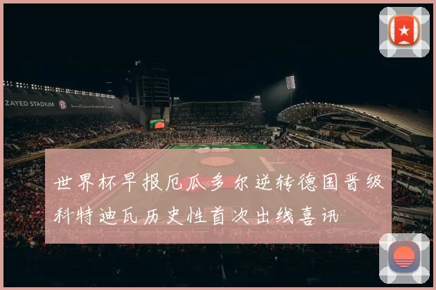 世界杯早报厄瓜多尔逆转德国晋级科特迪瓦历史性首次出线喜讯