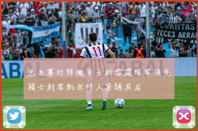 总决赛对阵概率分析雷霆绿军领先骑士刺客凯尔特人紧随其后