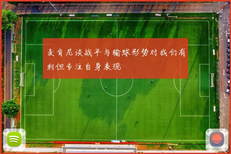 麦肯尼谈战平与输球形势对我们有利但专注自身表现