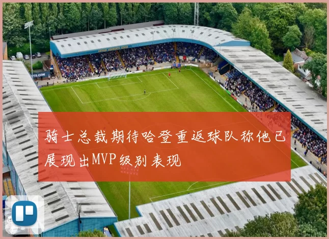 骑士总裁期待哈登重返球队称他已展现出MVP级别表现