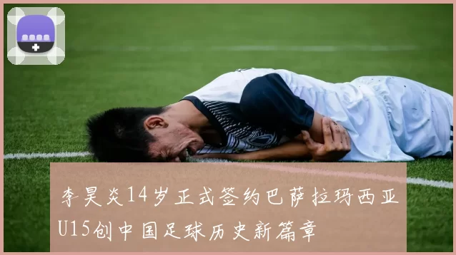 李昊炎14岁正式签约巴萨拉玛西亚U15创中国足球历史新篇章